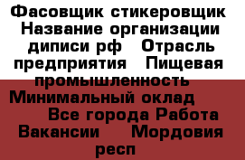 Фасовщик-стикеровщик › Название организации ­ диписи.рф › Отрасль предприятия ­ Пищевая промышленность › Минимальный оклад ­ 28 000 - Все города Работа » Вакансии   . Мордовия респ.
